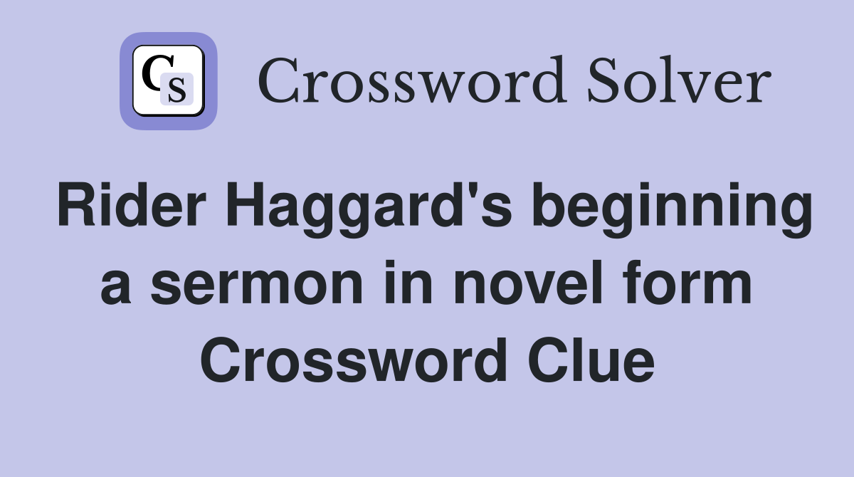 Rider Haggard's beginning a sermon in novel form Crossword Clue